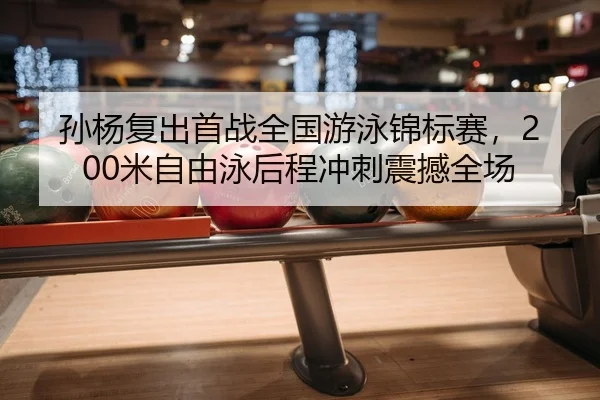 孙杨复出首战全国游泳锦标赛，200米自由泳后程冲刺震撼全场